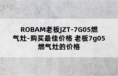 ROBAM老板JZT-7G05燃气灶-购买最佳价格 老板7g05燃气灶的价格